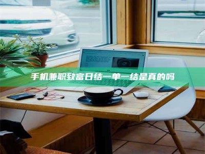 海西手机兼职致富日结一单一结是真的吗