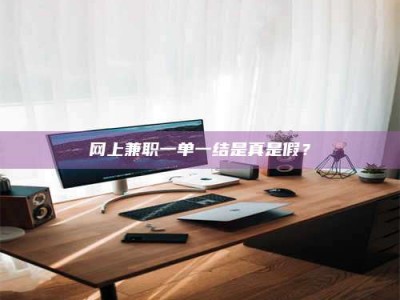 海西网上兼职一单一结是真是假？