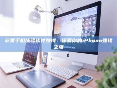 海西苹果手机体验软件赚钱：探索你的iPhone赚钱之旅