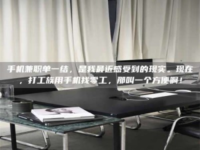 海西手机兼职单一结，是我最近感受到的现实。现在，打工族用手机找零工，那叫一个方便啊！