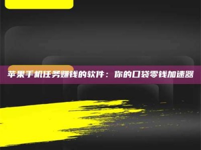 海西苹果手机任务赚钱的软件：你的口袋零钱加速器