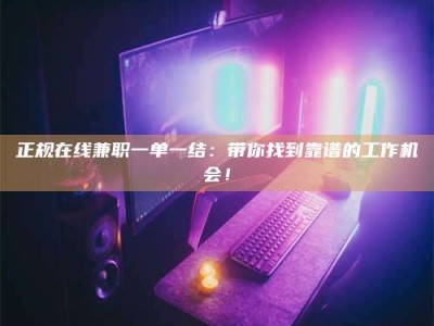 海西正规在线兼职一单一结：带你找到靠谱的工作机会！