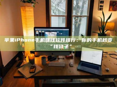 海西苹果iPhone手机赚钱软件排行：你的手机秒变“钱袋子”
