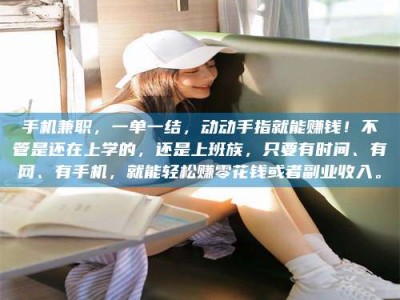 海西手机兼职，一单一结，动动手指就能赚钱！不管是还在上学的，还是上班族，只要有时间、有网、有手机，就能轻松赚零花钱或者副业收入。