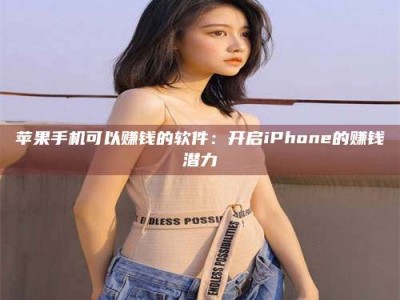 海西苹果手机可以赚钱的软件：开启iPhone的赚钱潜力