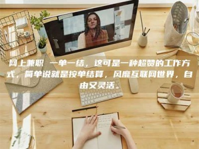 海西网上兼职 一单一结，这可是一种超赞的工作方式，简单说就是按单结算，风靡互联网世界，自由又灵活。