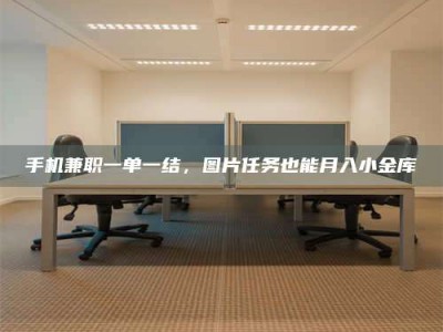 海西手机兼职一单一结，图片任务也能月入小金库