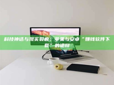 海西科技神话与现实裂痕：苹果与安卓“赚钱软件下载”的诡辩