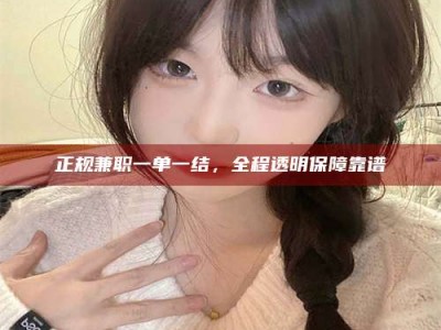海西正规兼职一单一结，全程透明保障靠谱
