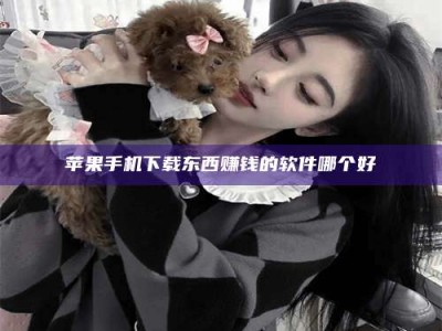 海西苹果手机下载东西赚钱的软件哪个好