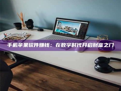海西手机苹果软件赚钱：在数字时代开启财富之门