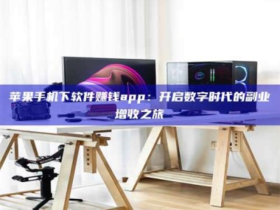 海西苹果手机下软件赚钱app：开启数字时代的副业增收之旅