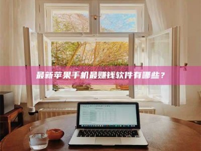 海西最新苹果手机最赚钱软件有哪些？